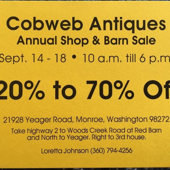 Yellow sale flyer: Cobweb Antiques Annual Shop & Barn Sale, Sept. 14 - 18, 10 a.m. till 6 p.m., 20% to 70% Off, 21928 Yeager Road, Monroe, Washington 98272, Loretta Johnson (360) 794-4256